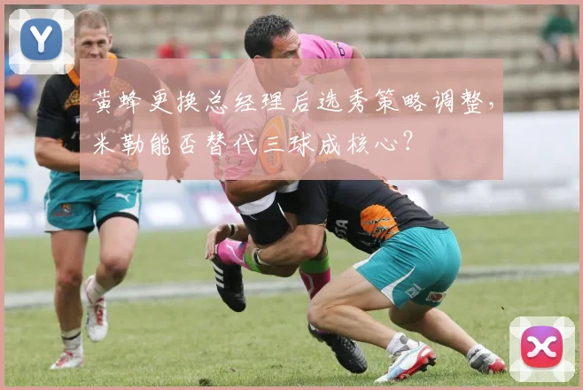 黄蜂更换总经理后选秀策略调整，米勒能否替代三球成核心？
